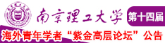 男生和女生操逼视频网站南京理工大学第十四届海外青年学者紫金论坛诚邀海内外英才！